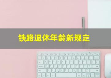 铁路退休年龄新规定