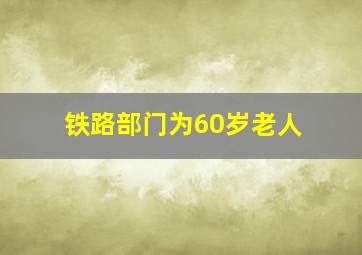 铁路部门为60岁老人