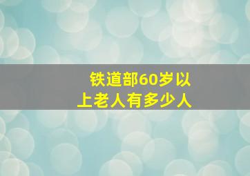 铁道部60岁以上老人有多少人