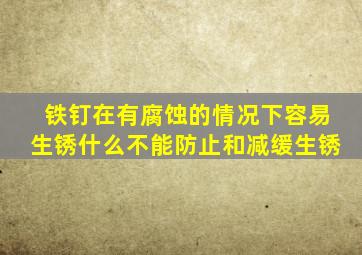 铁钉在有腐蚀的情况下容易生锈什么不能防止和减缓生锈