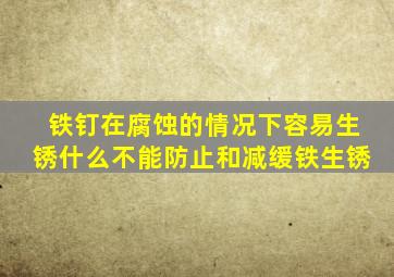 铁钉在腐蚀的情况下容易生锈什么不能防止和减缓铁生锈