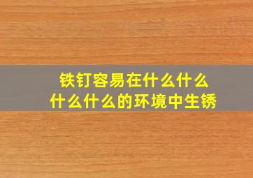 铁钉容易在什么什么什么什么的环境中生锈