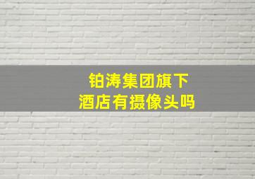 铂涛集团旗下酒店有摄像头吗