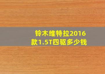 铃木维特拉2016款1.5T四驱多少钱