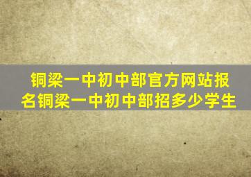 铜梁一中初中部官方网站报名铜梁一中初中部招多少学生