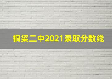 铜梁二中2021录取分数线