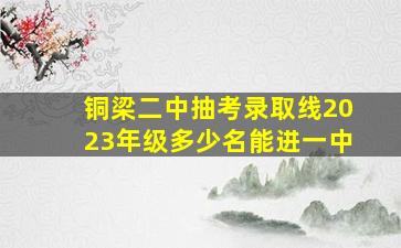 铜梁二中抽考录取线2023年级多少名能进一中