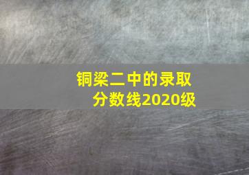 铜梁二中的录取分数线2020级