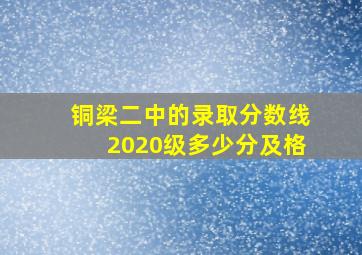 铜梁二中的录取分数线2020级多少分及格