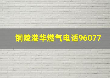 铜陵港华燃气电话96077