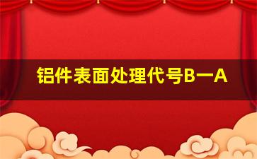 铝件表面处理代号B一A