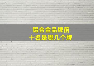 铝合金品牌前十名是哪几个牌