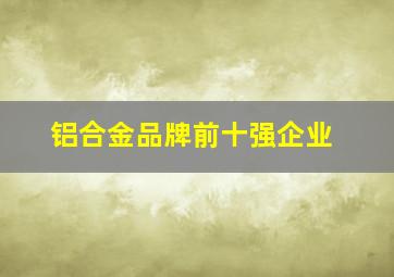 铝合金品牌前十强企业