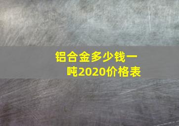 铝合金多少钱一吨2020价格表