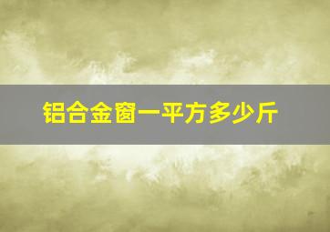 铝合金窗一平方多少斤