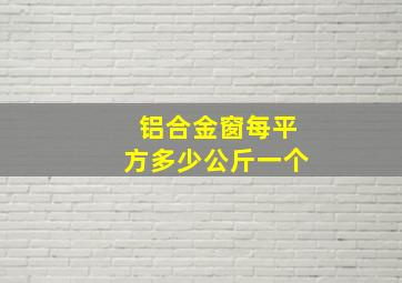 铝合金窗每平方多少公斤一个