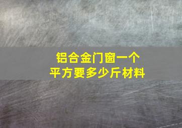 铝合金门窗一个平方要多少斤材料