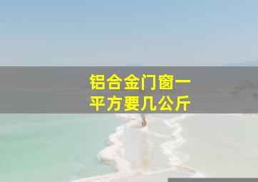 铝合金门窗一平方要几公斤