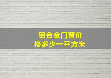 铝合金门窗价格多少一平方米