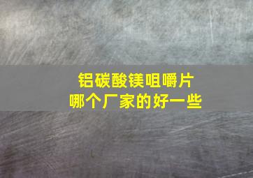 铝碳酸镁咀嚼片哪个厂家的好一些