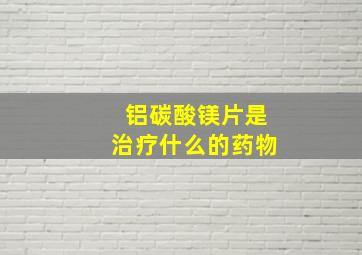 铝碳酸镁片是治疗什么的药物