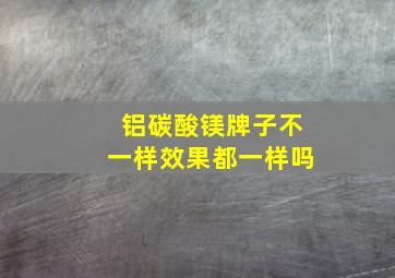 铝碳酸镁牌子不一样效果都一样吗