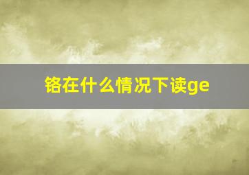 铬在什么情况下读ge