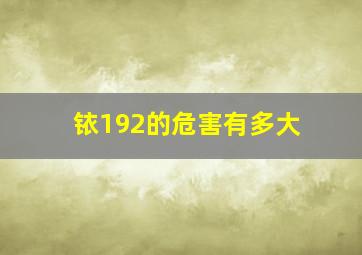 铱192的危害有多大