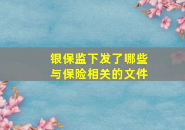 银保监下发了哪些与保险相关的文件