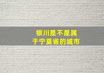 银川是不是属于宁夏省的城市