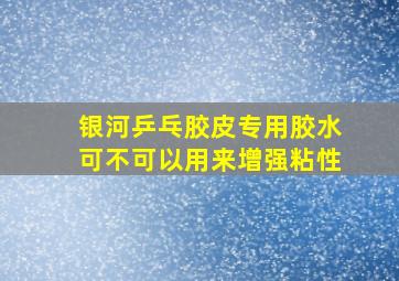 银河乒乓胶皮专用胶水可不可以用来增强粘性