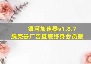 银河加速器v1.8.7脱壳去广告直装终身会员版