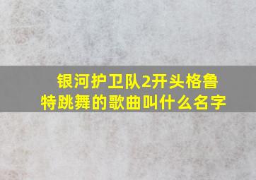 银河护卫队2开头格鲁特跳舞的歌曲叫什么名字