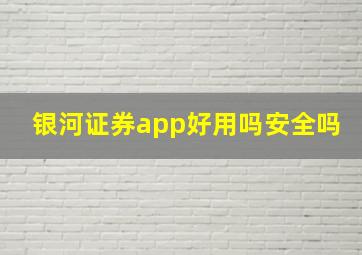 银河证券app好用吗安全吗