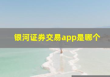 银河证券交易app是哪个