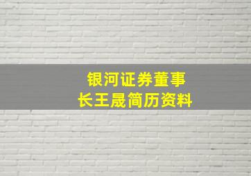 银河证券董事长王晟简历资料