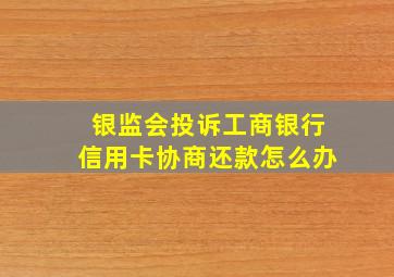 银监会投诉工商银行信用卡协商还款怎么办