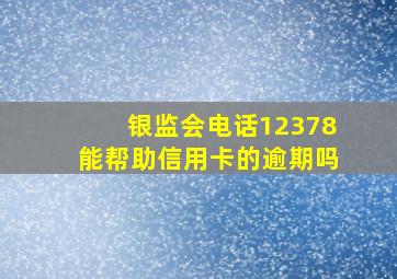 银监会电话12378能帮助信用卡的逾期吗