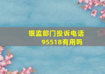 银监部门投诉电话95518有用吗