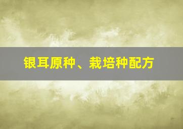 银耳原种、栽培种配方