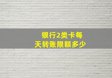 银行2类卡每天转账限额多少