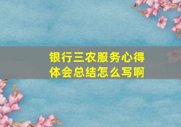 银行三农服务心得体会总结怎么写啊