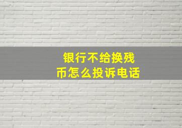 银行不给换残币怎么投诉电话