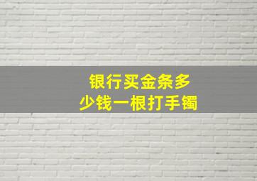 银行买金条多少钱一根打手镯