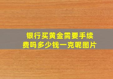 银行买黄金需要手续费吗多少钱一克呢图片