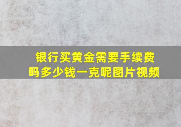 银行买黄金需要手续费吗多少钱一克呢图片视频