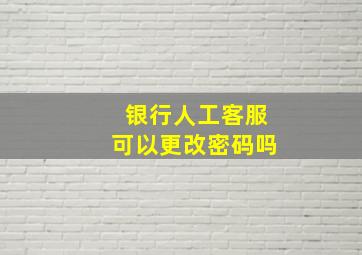 银行人工客服可以更改密码吗