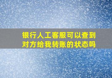 银行人工客服可以查到对方给我转账的状态吗