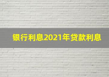 银行利息2021年贷款利息