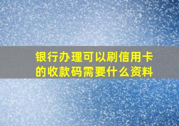 银行办理可以刷信用卡的收款码需要什么资料